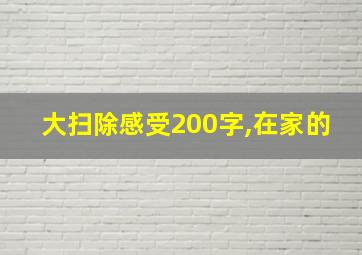 大扫除感受200字,在家的