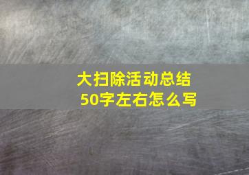 大扫除活动总结50字左右怎么写