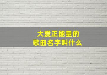 大爱正能量的歌曲名字叫什么