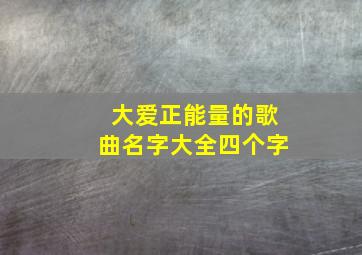 大爱正能量的歌曲名字大全四个字