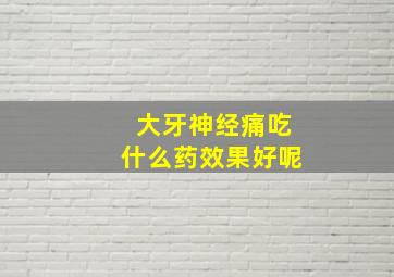 大牙神经痛吃什么药效果好呢