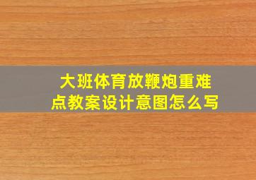 大班体育放鞭炮重难点教案设计意图怎么写