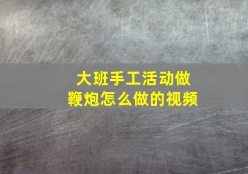 大班手工活动做鞭炮怎么做的视频