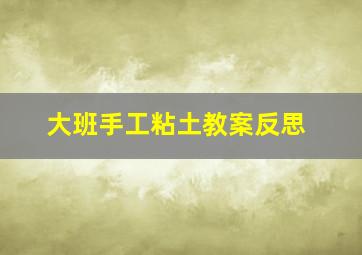 大班手工粘土教案反思