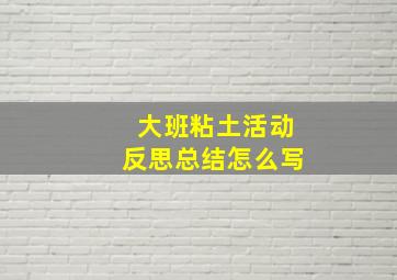 大班粘土活动反思总结怎么写