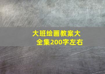 大班绘画教案大全集200字左右