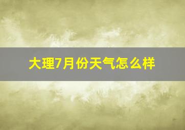 大理7月份天气怎么样