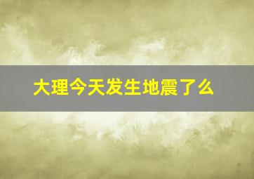 大理今天发生地震了么