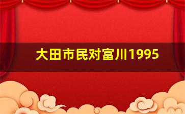 大田市民对富川1995