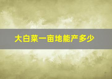 大白菜一亩地能产多少