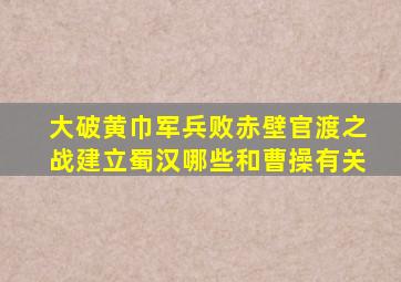 大破黄巾军兵败赤壁官渡之战建立蜀汉哪些和曹操有关