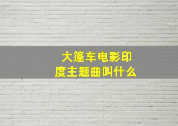 大篷车电影印度主题曲叫什么