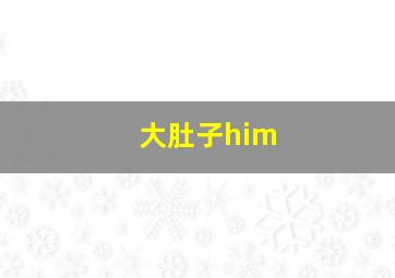 大肚子him