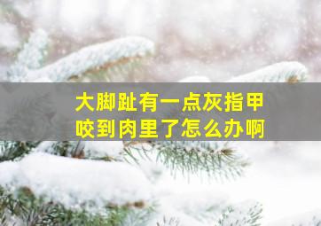 大脚趾有一点灰指甲咬到肉里了怎么办啊