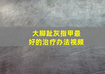 大脚趾灰指甲最好的治疗办法视频