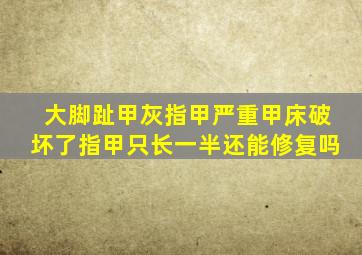 大脚趾甲灰指甲严重甲床破坏了指甲只长一半还能修复吗