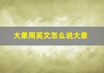 大象用英文怎么说大象