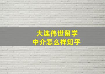 大连伟世留学中介怎么样知乎