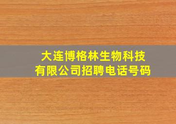 大连博格林生物科技有限公司招聘电话号码