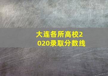 大连各所高校2020录取分数线