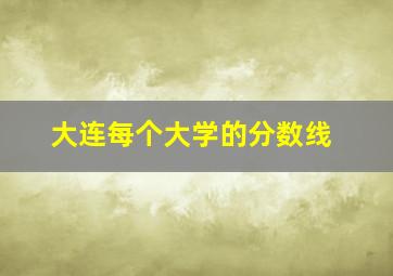 大连每个大学的分数线