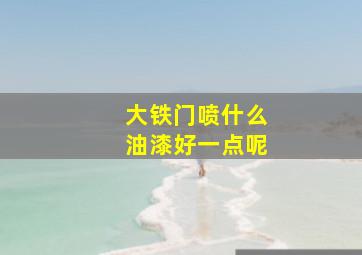 大铁门喷什么油漆好一点呢