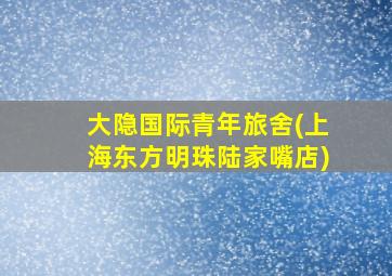 大隐国际青年旅舍(上海东方明珠陆家嘴店)