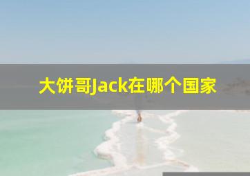 大饼哥Jack在哪个国家