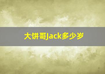 大饼哥Jack多少岁