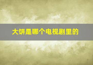 大饼是哪个电视剧里的