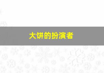 大饼的扮演者