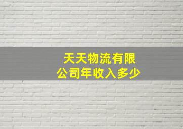 天天物流有限公司年收入多少