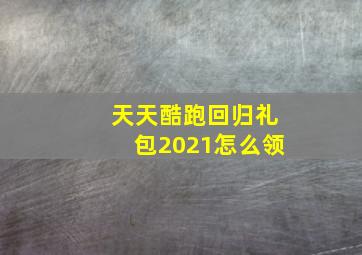 天天酷跑回归礼包2021怎么领