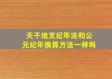 天干地支纪年法和公元纪年换算方法一样吗