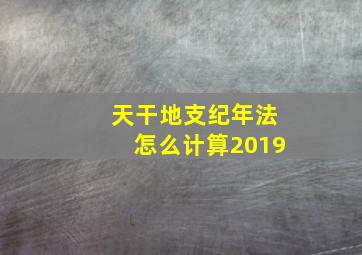 天干地支纪年法怎么计算2019