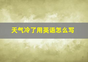 天气冷了用英语怎么写