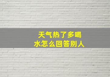 天气热了多喝水怎么回答别人