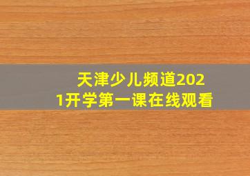 天津少儿频道2021开学第一课在线观看