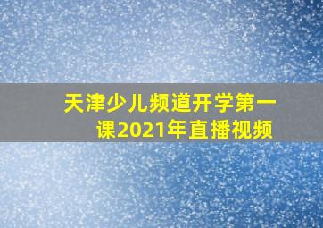 天津少儿频道开学第一课2021年直播视频