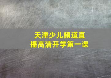 天津少儿频道直播高清开学第一课