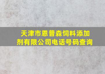 天津市恩普森饲料添加剂有限公司电话号码查询