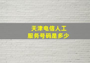 天津电信人工服务号码是多少