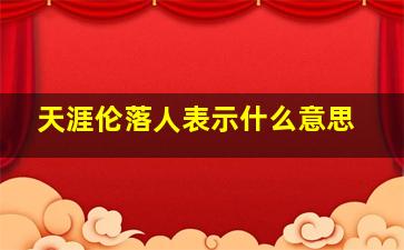 天涯伦落人表示什么意思