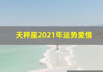 天秤座2021年运势爱情