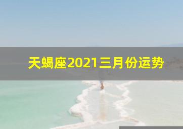 天蝎座2021三月份运势