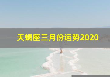 天蝎座三月份运势2020