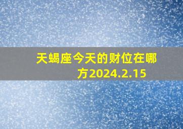 天蝎座今天的财位在哪方2024.2.15