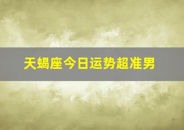 天蝎座今日运势超准男