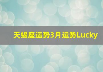 天蝎座运势3月运势Lucky