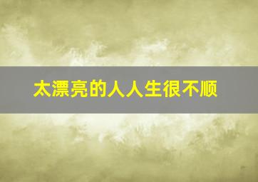 太漂亮的人人生很不顺